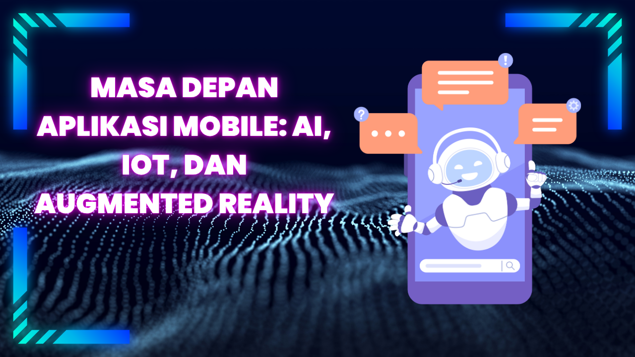Masa Depan Aplikasi Mobile: AI, IoT, dan Augmented Reality
